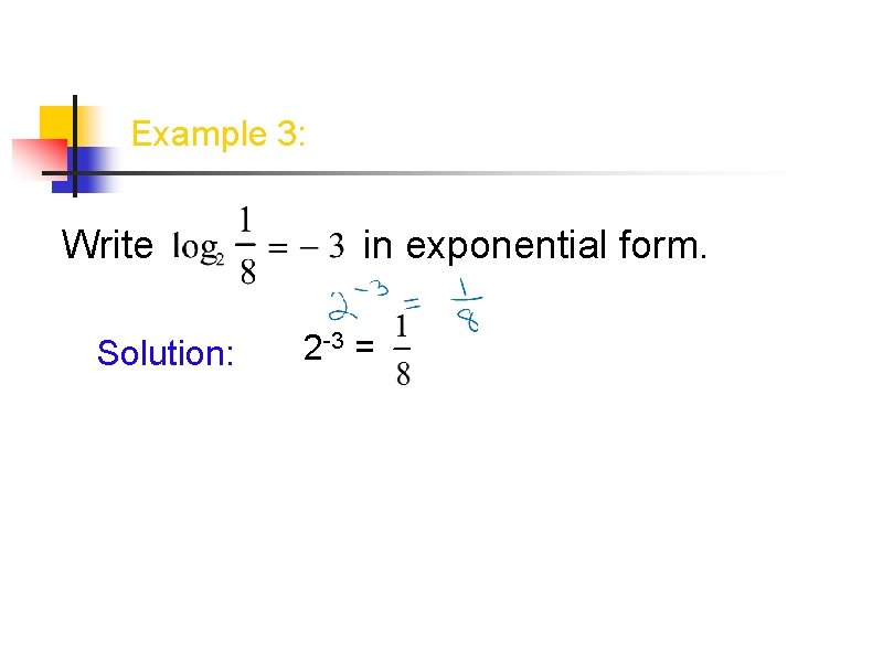 Example 3: Write Solution: in exponential form. 2 -3 = Example 3: Write Solution: in exponential form. 2 -3 =