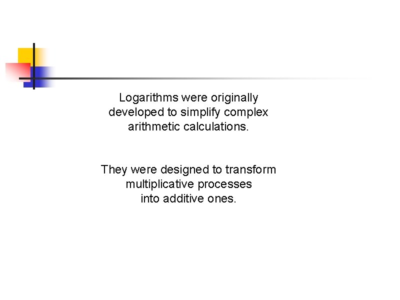 Logarithms were originally developed to simplify complex arithmetic calculations. They were designed to transform Logarithms were originally developed to simplify complex arithmetic calculations. They were designed to transform