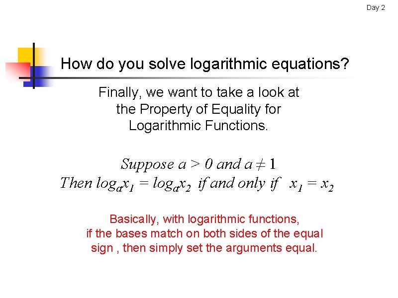Day 2 How do you solve logarithmic equations? Finally, we want to take a Day 2 How do you solve logarithmic equations? Finally, we want to take a