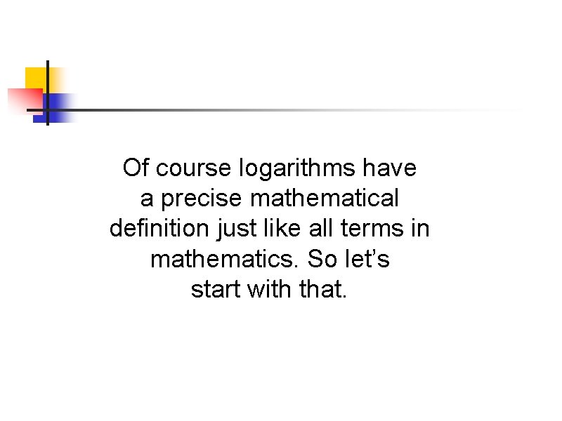 Of course logarithms have a precise mathematical definition just like all terms in mathematics. Of course logarithms have a precise mathematical definition just like all terms in mathematics.