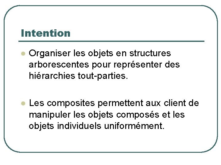 Intention l Organiser les objets en structures arborescentes pour représenter des hiérarchies tout-parties. l