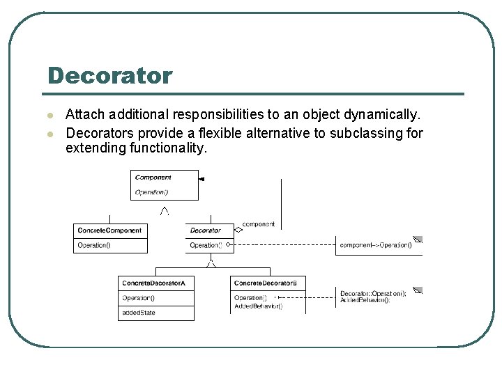 Decorator l l Attach additional responsibilities to an object dynamically. Decorators provide a flexible