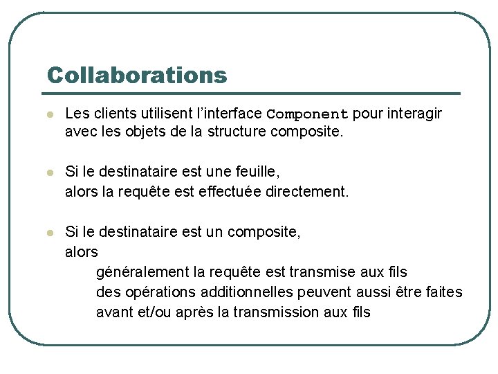 Collaborations l Les clients utilisent l’interface Component pour interagir avec les objets de la