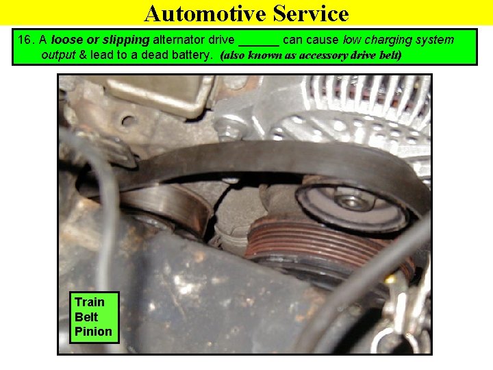 Automotive Service 16. A loose or slipping alternator drive ______ can cause low charging