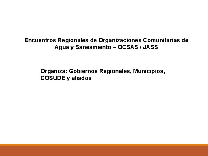 Encuentros Regionales de Organizaciones Comunitarias de Agua y Saneamiento – OCSAS / JASS Organiza: