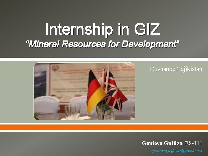 Internship in GIZ “Mineral Resources for Development” Dushanbe, Tajikistan Ganieva Gulfiza, ES-111 ganievagulfiza@gmail. com