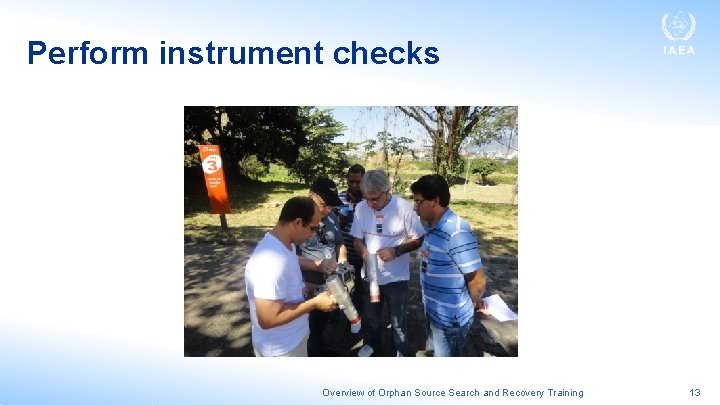 Perform instrument checks Overview of Orphan Source Search and Recovery Training 13 