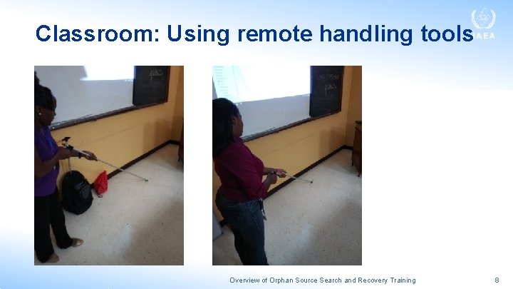 Classroom: Using remote handling tools Overview of Orphan Source Search and Recovery Training 8