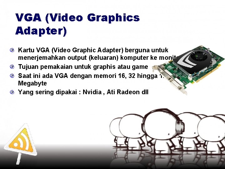 VGA (Video Graphics Adapter) Kartu VGA (Video Graphic Adapter) berguna untuk menerjemahkan output (keluaran)