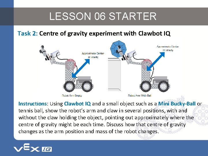 LESSON 06 STARTER Task 2: Centre of gravity experiment with Clawbot IQ Instructions: Using
