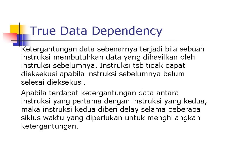 True Data Dependency Ketergantungan data sebenarnya terjadi bila sebuah instruksi membutuhkan data yang dihasilkan