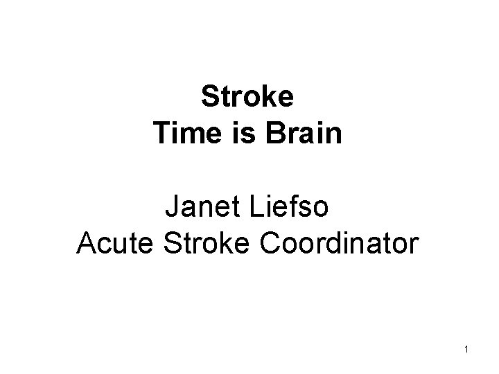 Stroke Time is Brain Janet Liefso Acute Stroke Coordinator 1 