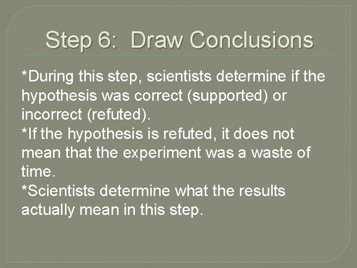 Step 6: Draw Conclusions *During this step, scientists determine if the hypothesis was correct