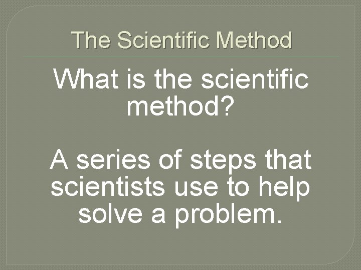 The Scientific Method What is the scientific method? A series of steps that scientists