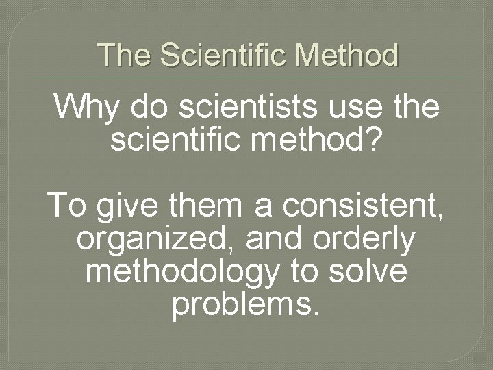 The Scientific Method Why do scientists use the scientific method? To give them a