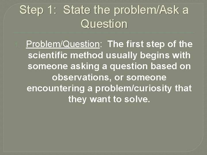 Step 1: State the problem/Ask a Question 1. Problem/Question: The first step of the