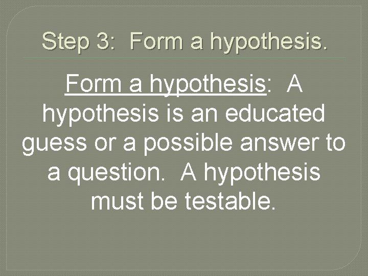 Step 3: Form a hypothesis: A hypothesis is an educated guess or a possible