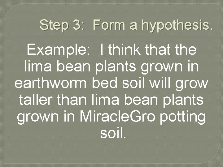 Step 3: Form a hypothesis. Example: I think that the lima bean plants grown
