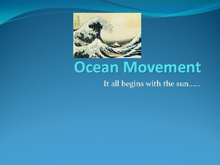 Ocean Movement It all begins with the sun…… 