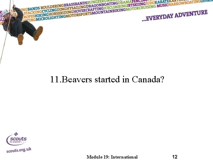 11. Beavers started in Canada? Module 19: International 12 