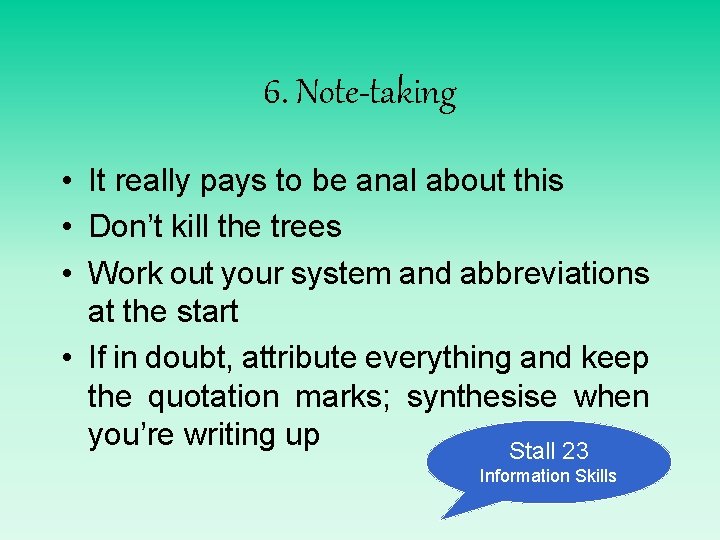 6. Note-taking • It really pays to be anal about this • Don’t kill