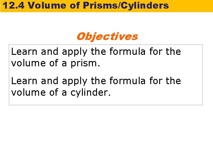 12. 4 Volume of Prisms/Cylinders Objectives Learn and apply the formula for the volume