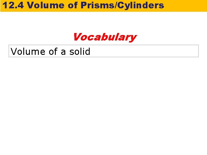 12. 4 Volume of Prisms/Cylinders Vocabulary Volume of a solid 