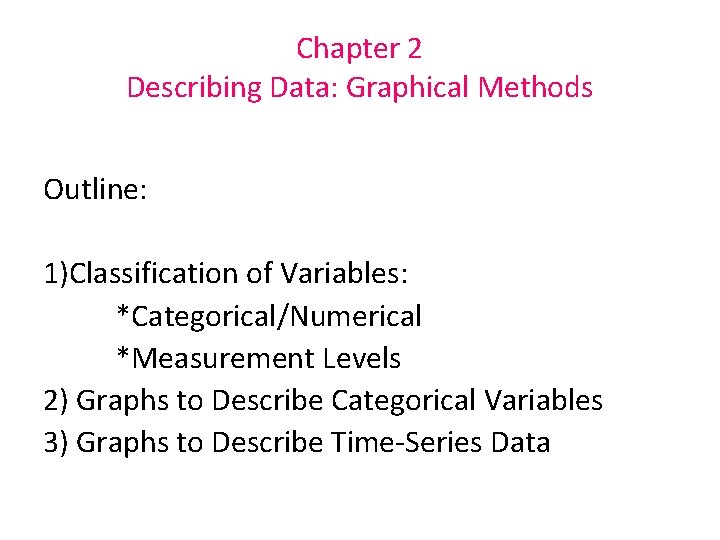 Chapter 2 Describing Data: Graphical Methods Outline: 1)Classification of Variables: *Categorical/Numerical *Measurement Levels 2) Chapter 2 Describing Data: Graphical Methods Outline: 1)Classification of Variables: *Categorical/Numerical *Measurement Levels 2)