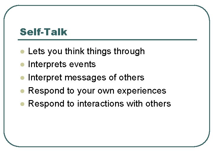 Self-Talk l l l Lets you think things through Interprets events Interpret messages of