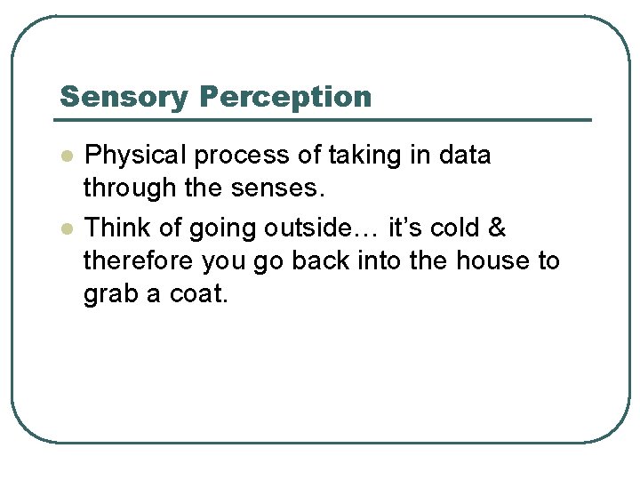 Sensory Perception l l Physical process of taking in data through the senses. Think