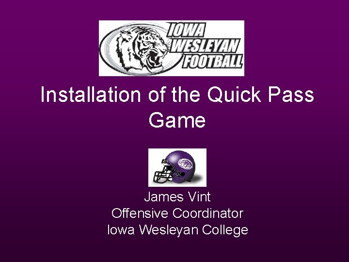 Installation of the Quick Pass Game James Vint Offensive Coordinator Iowa Wesleyan College 