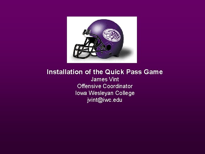 Installation of the Quick Pass Game James Vint Offensive Coordinator Iowa Wesleyan College jvint@iwc.