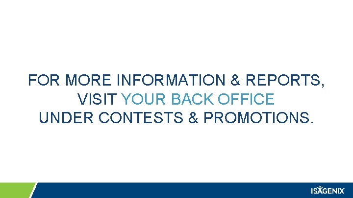 FOR MORE INFORMATION & REPORTS, VISIT YOUR BACK OFFICE UNDER CONTESTS & PROMOTIONS. 