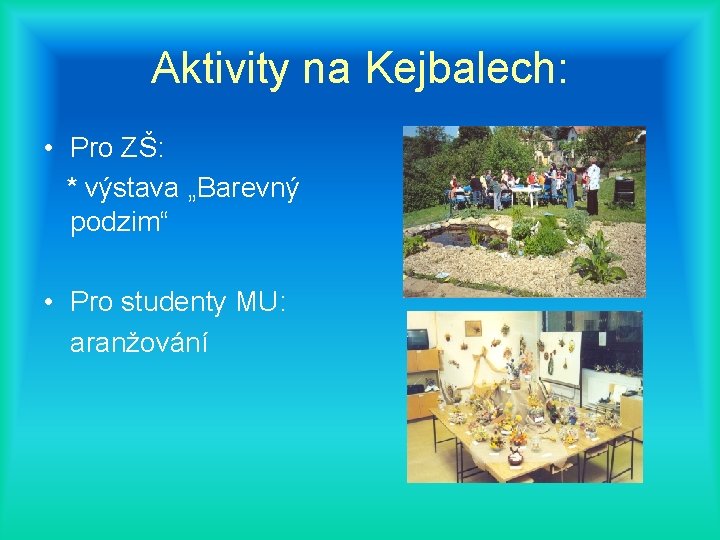 Aktivity na Kejbalech: • Pro ZŠ: * výstava „Barevný podzim“ • Pro studenty MU: