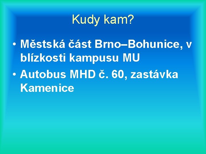 Kudy kam? • Městská část Brno–Bohunice, v blízkosti kampusu MU • Autobus MHD č.