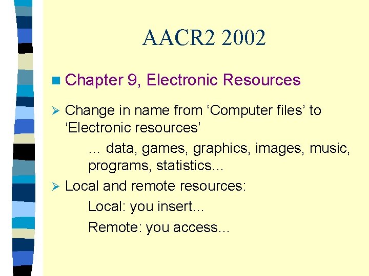 AACR 2 2002 n Chapter 9, Electronic Resources Change in name from ‘Computer files’