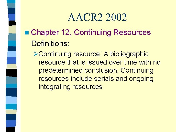 AACR 2 2002 n Chapter 12, Continuing Resources Definitions: ØContinuing resource: A bibliographic resource
