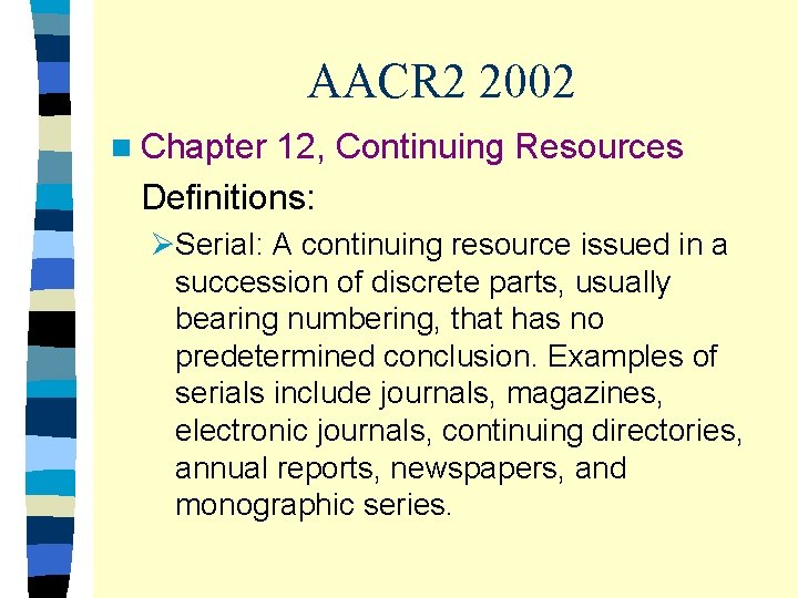 AACR 2 2002 n Chapter 12, Continuing Resources Definitions: ØSerial: A continuing resource issued
