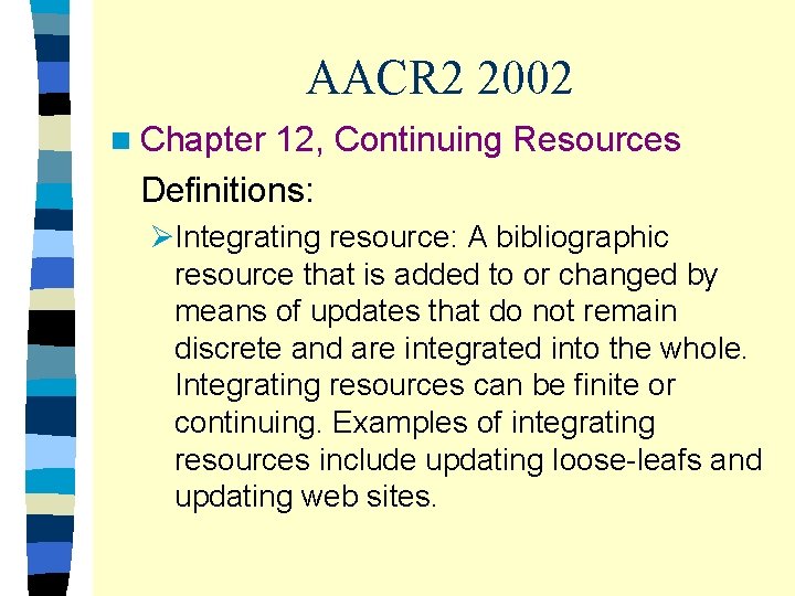 AACR 2 2002 n Chapter 12, Continuing Resources Definitions: ØIntegrating resource: A bibliographic resource