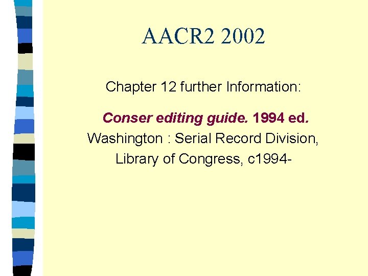 AACR 2 2002 Chapter 12 further Information: Conser editing guide. 1994 ed. Washington :