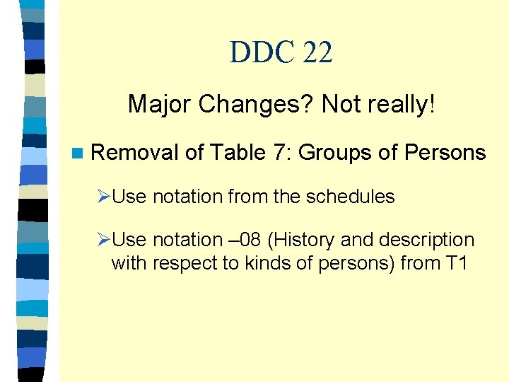 DDC 22 Major Changes? Not really! n Removal of Table 7: Groups of Persons