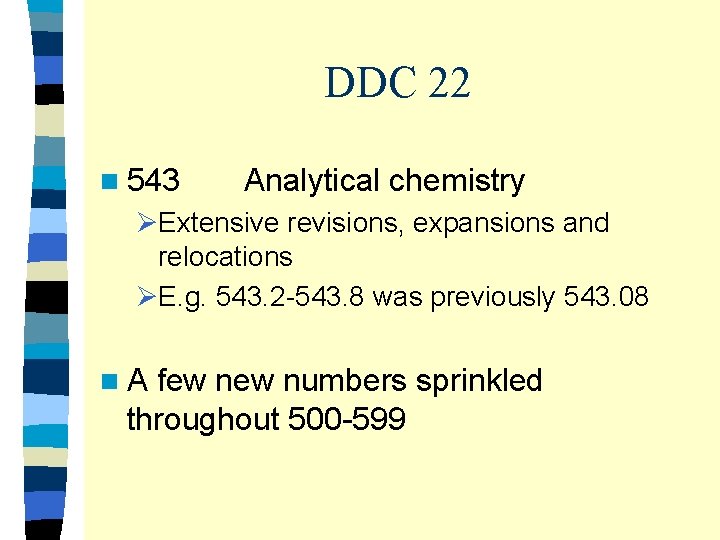 DDC 22 n 543 Analytical chemistry ØExtensive revisions, expansions and relocations ØE. g. 543.