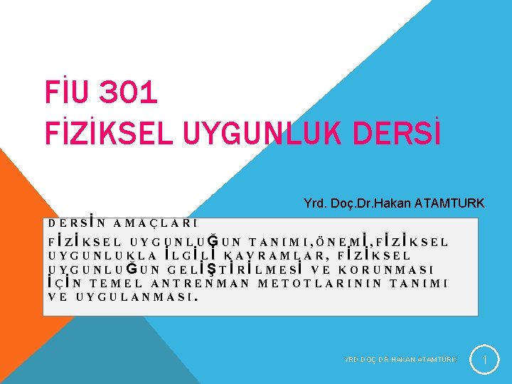 FİU 301 FİZİKSEL UYGUNLUK DERSİ Yrd. Doç. Dr. Hakan ATAMTURK DERSİN AMAÇLARI FİZİKSEL UYGUNLUĞUN FİU 301 FİZİKSEL UYGUNLUK DERSİ Yrd. Doç. Dr. Hakan ATAMTURK DERSİN AMAÇLARI FİZİKSEL UYGUNLUĞUN