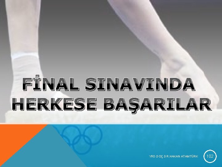 FİNAL SINAVINDA HERKESE BAŞARILAR YRD. DOÇ. DR. HAKAN ATAMTÜRK 102 FİNAL SINAVINDA HERKESE BAŞARILAR YRD. DOÇ. DR. HAKAN ATAMTÜRK 102
