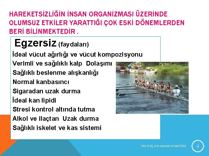 HAREKETSİZLİĞİN İNSAN ORGANİZMASI ÜZERİNDE OLUMSUZ ETKİLER YARATTIĞI ÇOK ESKİ DÖNEMLERDEN BERİ BİLİNMEKTEDİR. Egzersiz (faydaları) HAREKETSİZLİĞİN İNSAN ORGANİZMASI ÜZERİNDE OLUMSUZ ETKİLER YARATTIĞI ÇOK ESKİ DÖNEMLERDEN BERİ BİLİNMEKTEDİR. Egzersiz (faydaları)