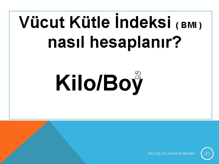 Vücut Kütle İndeksi ( BMI ) nasıl hesaplanır? Kilo/Boy YRD. DOÇ. DR. HAKAN ATAMTÜRK Vücut Kütle İndeksi ( BMI ) nasıl hesaplanır? Kilo/Boy YRD. DOÇ. DR. HAKAN ATAMTÜRK