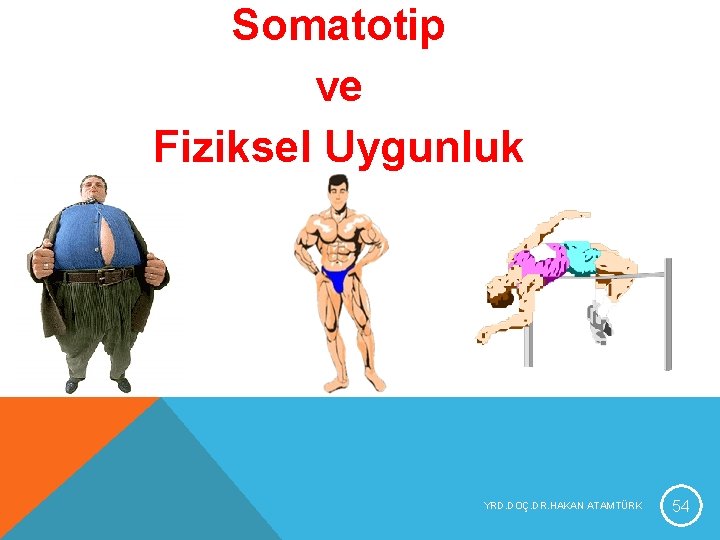 Somatotip ve Fiziksel Uygunluk YRD. DOÇ. DR. HAKAN ATAMTÜRK 54 Somatotip ve Fiziksel Uygunluk YRD. DOÇ. DR. HAKAN ATAMTÜRK 54