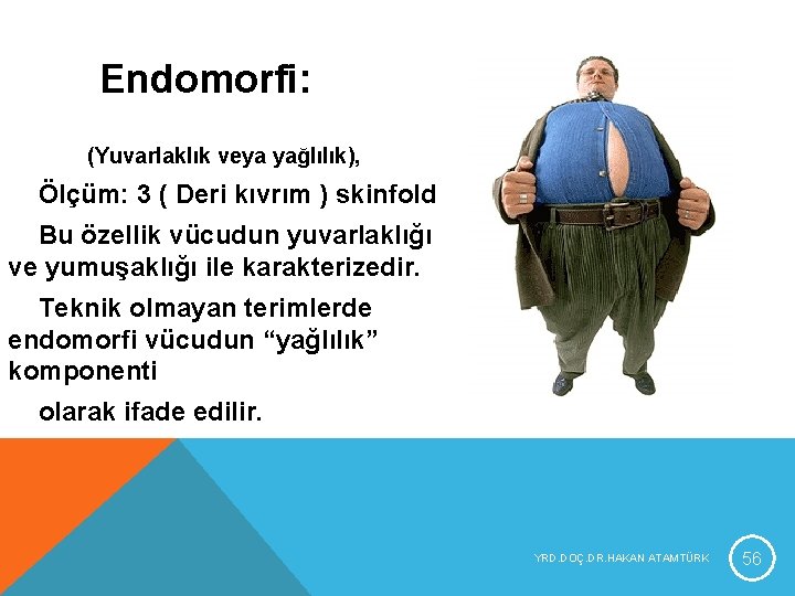 Endomorfi: (Yuvarlaklık veya yağlılık), Ölçüm: 3 ( Deri kıvrım ) skinfold Bu özellik vücudun Endomorfi: (Yuvarlaklık veya yağlılık), Ölçüm: 3 ( Deri kıvrım ) skinfold Bu özellik vücudun