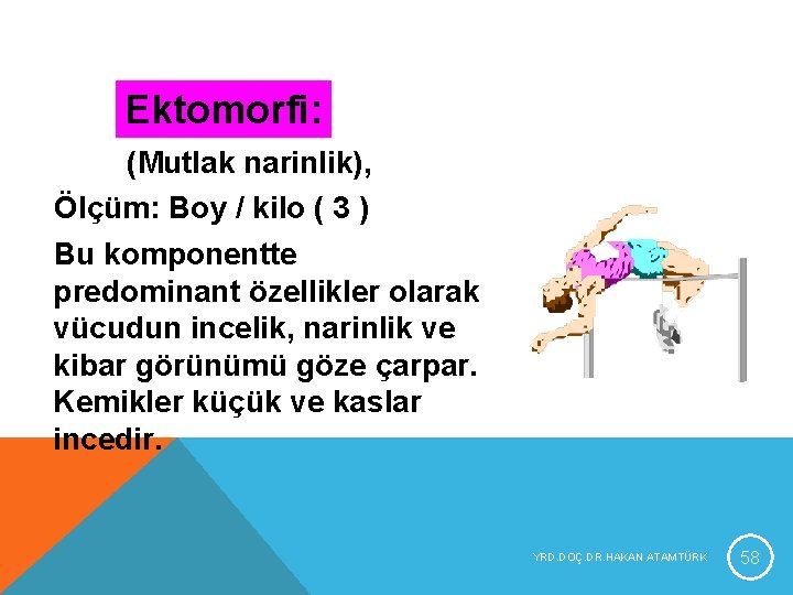 Ektomorfi: (Mutlak narinlik), Ölçüm: Boy / kilo ( 3 ) Bu komponentte predominant özellikler Ektomorfi: (Mutlak narinlik), Ölçüm: Boy / kilo ( 3 ) Bu komponentte predominant özellikler