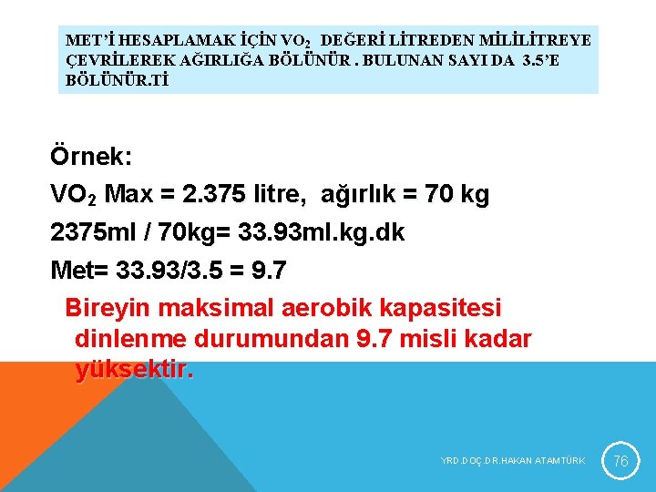 MET’İ HESAPLAMAK İÇİN VO 2 DEĞERİ LİTREDEN MİLİLİTREYE ÇEVRİLEREK AĞIRLIĞA BÖLÜNÜR. BULUNAN SAYI DA MET’İ HESAPLAMAK İÇİN VO 2 DEĞERİ LİTREDEN MİLİLİTREYE ÇEVRİLEREK AĞIRLIĞA BÖLÜNÜR. BULUNAN SAYI DA